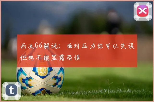 西决G6解说：面对压力你可以失误但绝不能显露恐惧