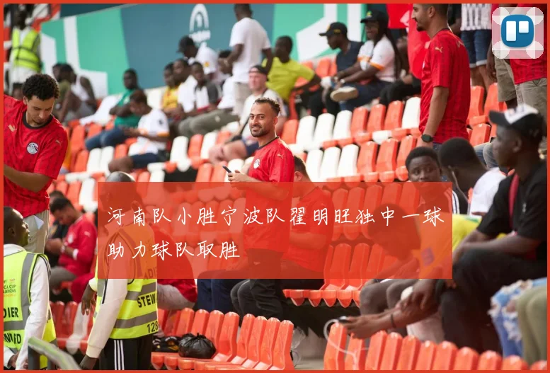 河南队小胜宁波队翟明旺独中一球助力球队取胜