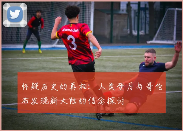怀疑历史的真相：人类登月与哥伦布发现新大陆的信念探讨