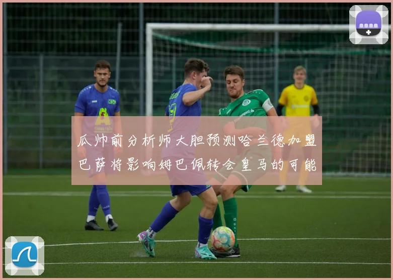 瓜帅前分析师大胆预测哈兰德加盟巴萨将影响姆巴佩转会皇马的可能性