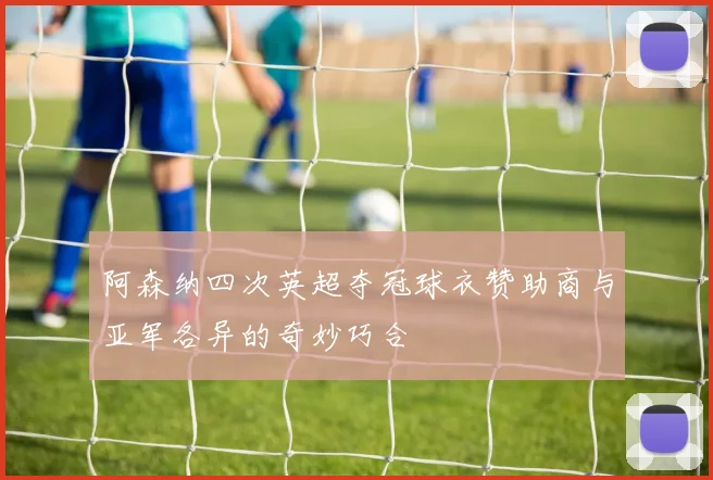 阿森纳四次英超夺冠球衣赞助商与亚军各异的奇妙巧合