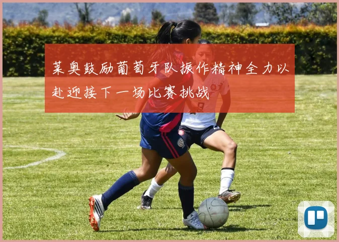 莱奥鼓励葡萄牙队振作精神全力以赴迎接下一场比赛挑战
