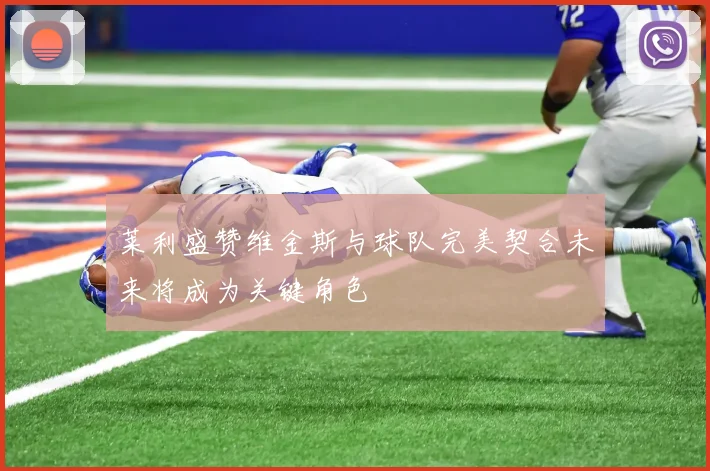 莱利盛赞维金斯与球队完美契合未来将成为关键角色