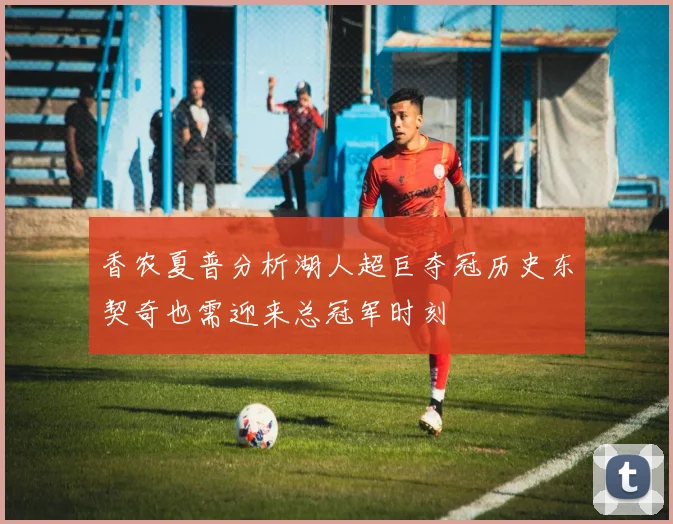香农夏普分析湖人超巨夺冠历史东契奇也需迎来总冠军时刻