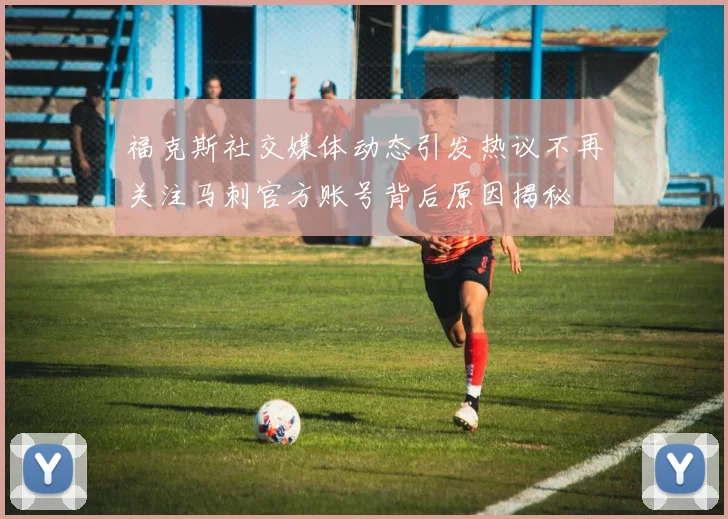 福克斯社交媒体动态引发热议不再关注马刺官方账号背后原因揭秘