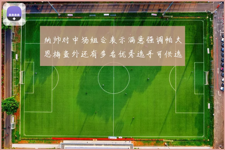 纳帅对中场组合表示满意强调帕夫恩梅查外还有多名优秀选手可供选择