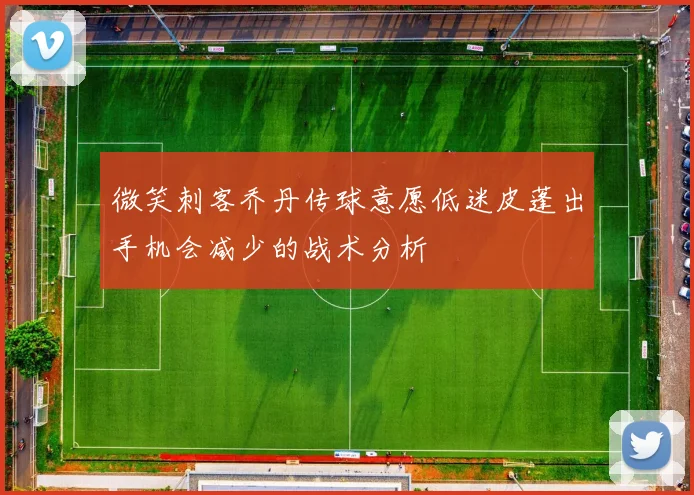 微笑刺客乔丹传球意愿低迷皮蓬出手机会减少的战术分析